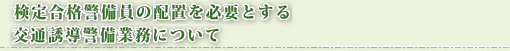 検定合格警備員の配置を必要とする交通誘導警備業務について