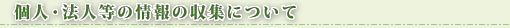 個人・法人等の情報の収集について